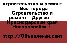 строительство и ремонт - Все города Строительство и ремонт » Другое   . Краснодарский край,Новороссийск г.